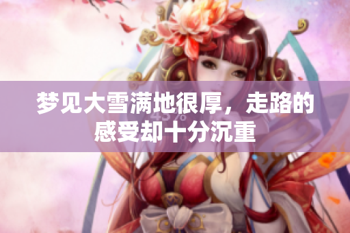 梦见大雪满地很厚，走路的感受却十分沉重