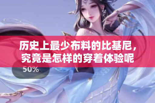 历史上最少布料的比基尼，究竟是怎样的穿着体验呢