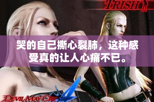 哭的自己撕心裂肺，这种感受真的让人心痛不已。