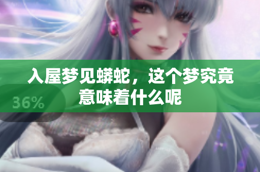 入屋梦见蟒蛇，这个梦究竟意味着什么呢