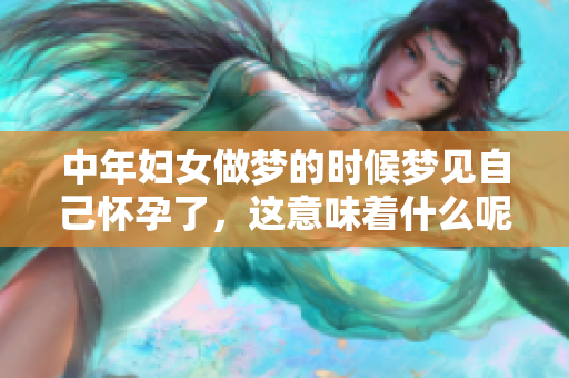 中年妇女做梦的时候梦见自己怀孕了，这意味着什么呢