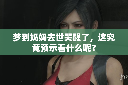梦到妈妈去世哭醒了，这究竟预示着什么呢？