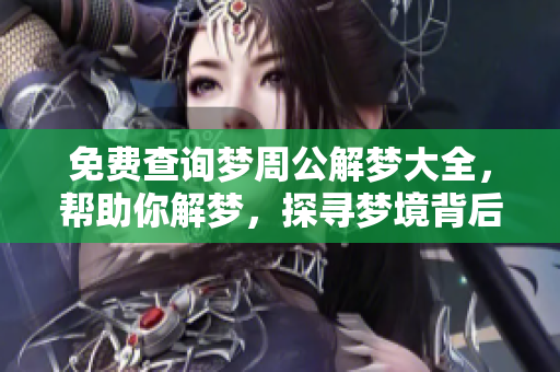 免费查询梦周公解梦大全，帮助你解梦，探寻梦境背后的含义