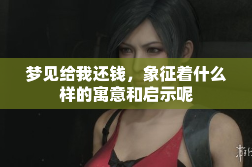 梦见给我还钱，象征着什么样的寓意和启示呢