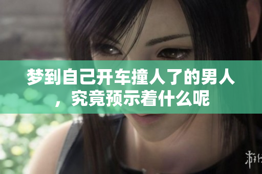 梦到自己开车撞人了的男人，究竟预示着什么呢