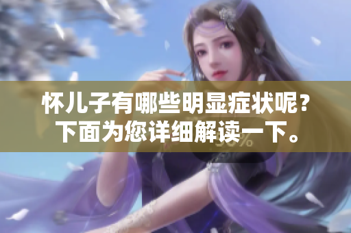 怀儿子有哪些明显症状呢？下面为您详细解读一下。