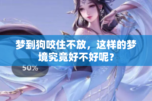 梦到狗咬住不放，这样的梦境究竟好不好呢？