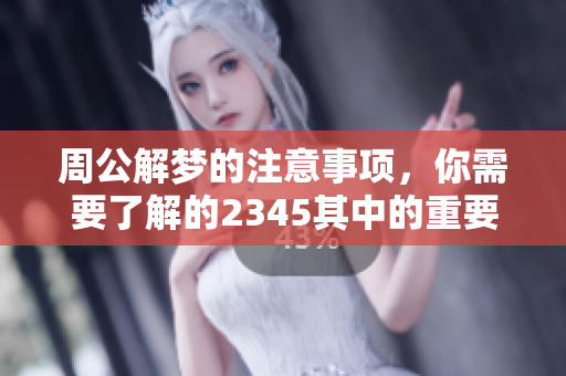 周公解梦的注意事项，你需要了解的2345其中的重要信息