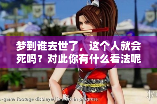 梦到谁去世了，这个人就会死吗？对此你有什么看法呢？