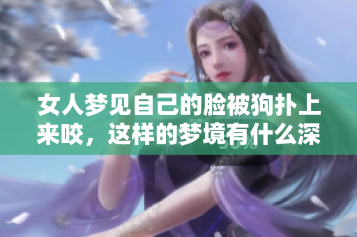 女人梦见自己的脸被狗扑上来咬，这样的梦境有什么深意吗
