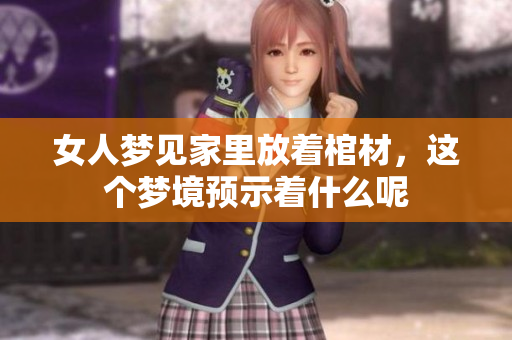 女人梦见家里放着棺材，这个梦境预示着什么呢