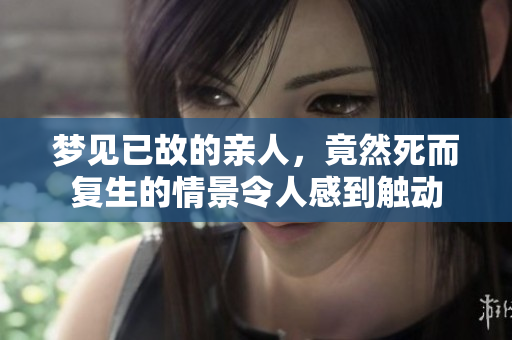 梦见已故的亲人，竟然死而复生的情景令人感到触动