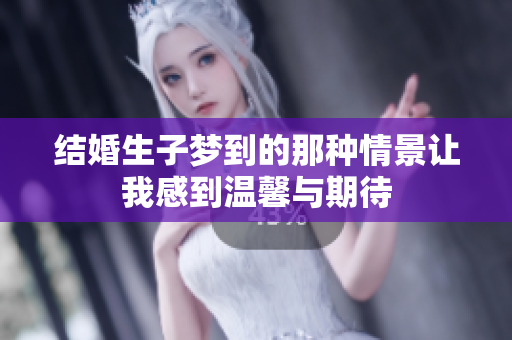 结婚生子梦到的那种情景让我感到温馨与期待