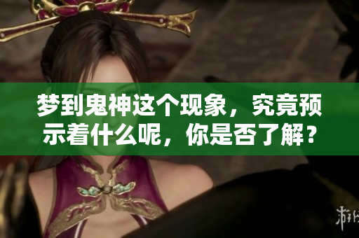梦到鬼神这个现象，究竟预示着什么呢，你是否了解？