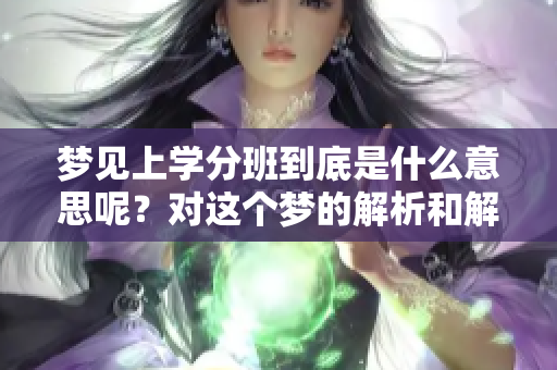 梦见上学分班到底是什么意思呢？对这个梦的解析和解读有什么深意呢？