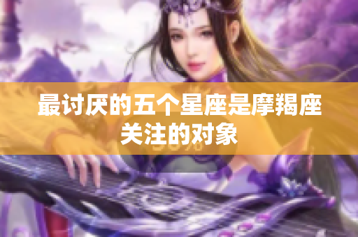 最讨厌的五个星座是摩羯座关注的对象