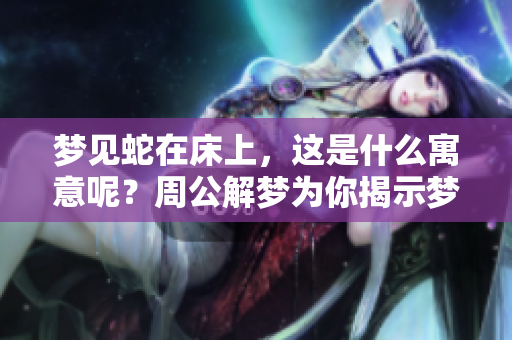 梦见蛇在床上，这是什么寓意呢？周公解梦为你揭示梦境的真相。
