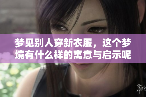 梦见别人穿新衣服，这个梦境有什么样的寓意与启示呢