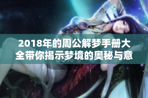2018年的周公解梦手册大全带你揭示梦境的奥秘与意义