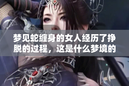 梦见蛇缠身的女人经历了挣脱的过程，这是什么梦境的寓意呢