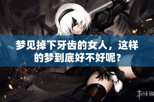 梦见掉下牙齿的女人，这样的梦到底好不好呢？