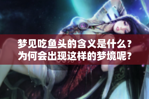 梦见吃鱼头的含义是什么？为何会出现这样的梦境呢？