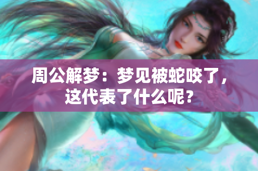周公解梦：梦见被蛇咬了，这代表了什么呢？