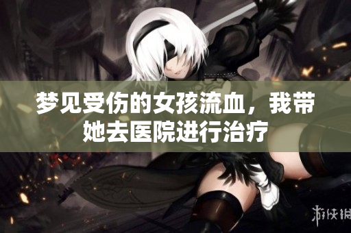 梦见受伤的女孩流血，我带她去医院进行治疗