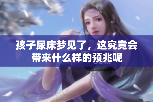 孩子尿床梦见了，这究竟会带来什么样的预兆呢