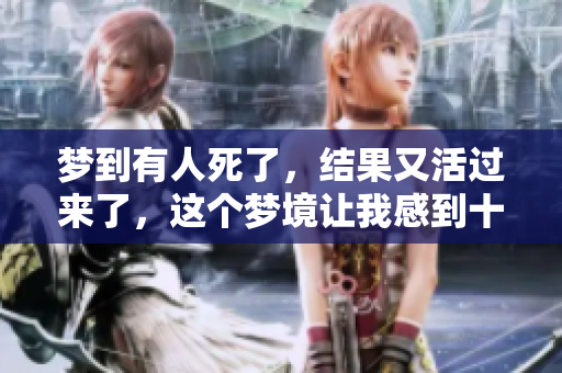 梦到有人死了，结果又活过来了，这个梦境让我感到十分不安