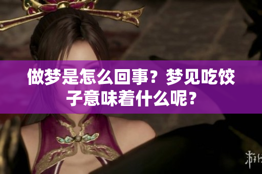 做梦是怎么回事？梦见吃饺子意味着什么呢？