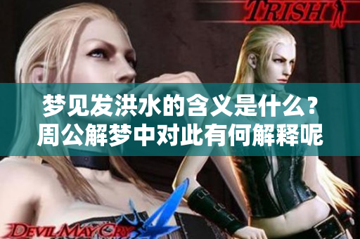 梦见发洪水的含义是什么？周公解梦中对此有何解释呢？