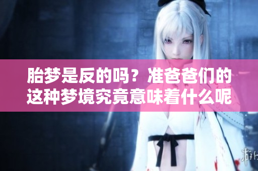 胎梦是反的吗？准爸爸们的这种梦境究竟意味着什么呢