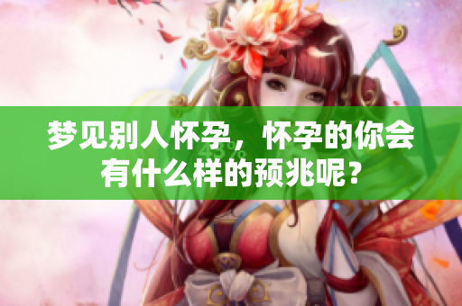 梦见别人怀孕，怀孕的你会有什么样的预兆呢？