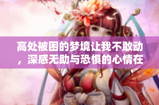 高处被困的梦境让我不敢动，深感无助与恐惧的心情在心中蔓延。