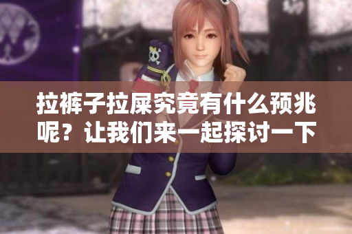 拉裤子拉屎究竟有什么预兆呢？让我们来一起探讨一下这些现象。