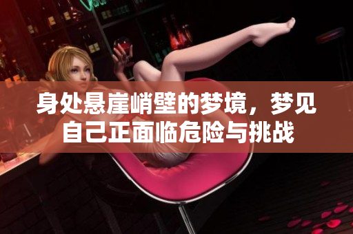 身处悬崖峭壁的梦境，梦见自己正面临危险与挑战