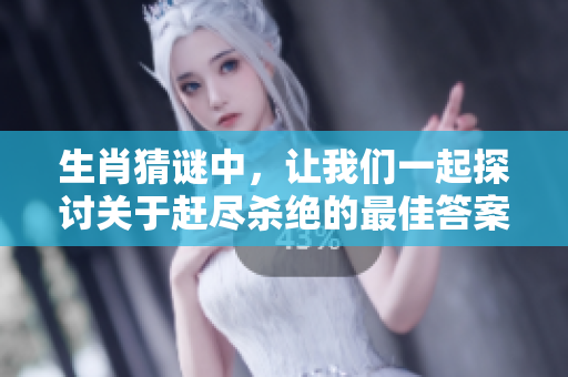 生肖猜谜中，让我们一起探讨关于赶尽杀绝的最佳答案是什么呢