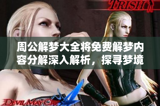周公解梦大全将免费解梦内容分解深入解析，探寻梦境背后的奥秘和意义