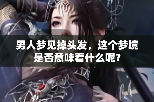 男人梦见掉头发，这个梦境是否意味着什么呢？