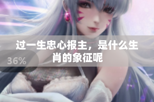 过一生忠心报主，是什么生肖的象征呢