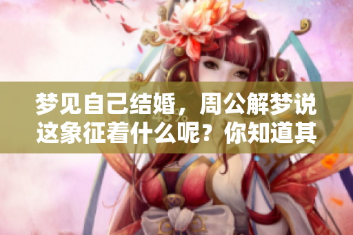 梦见自己结婚，周公解梦说这象征着什么呢？你知道其中的深意吗？