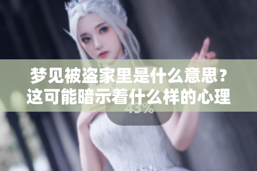 梦见被盗家里是什么意思？这可能暗示着什么样的心理状态呢