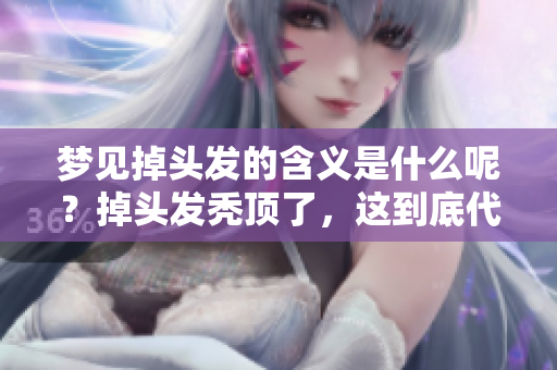 梦见掉头发的含义是什么呢？掉头发秃顶了，这到底代表了什么呢？