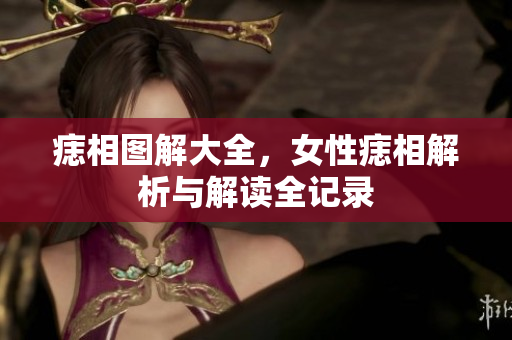 痣相图解大全，女性痣相解析与解读全记录