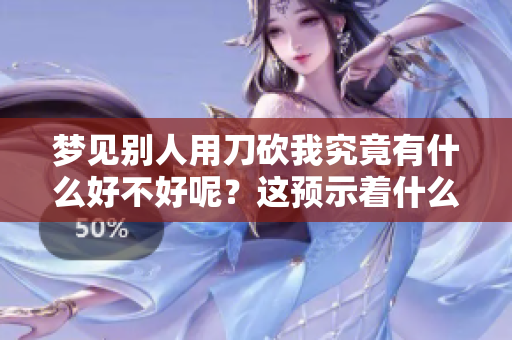 梦见别人用刀砍我究竟有什么好不好呢？这预示着什么呢？