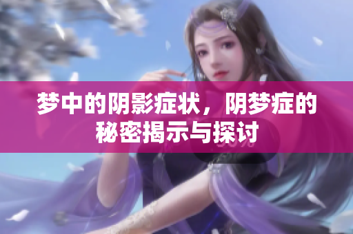 梦中的阴影症状，阴梦症的秘密揭示与探讨