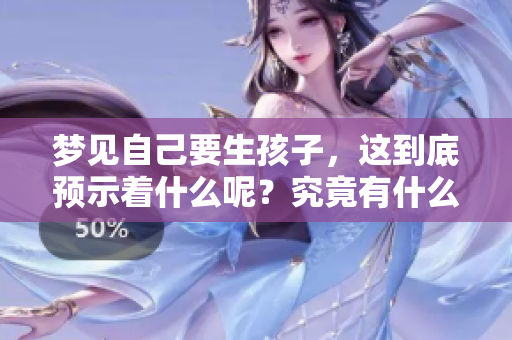 梦见自己要生孩子，这到底预示着什么呢？究竟有什么样的预兆呢？