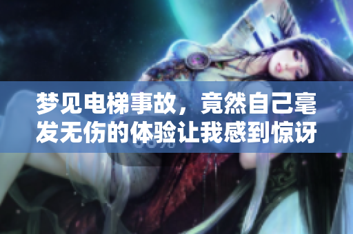 梦见电梯事故，竟然自己毫发无伤的体验让我感到惊讶