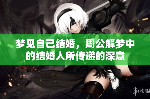 梦见自己结婚，周公解梦中的结婚人所传递的深意